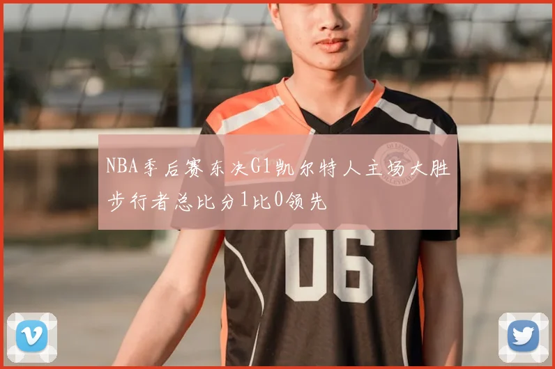 NBA季后赛东决G1凯尔特人主场大胜步行者总比分1比0领先