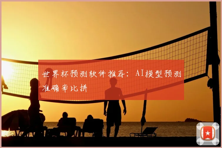 世界杯预测软件推荐：AI模型预测准确率比拼