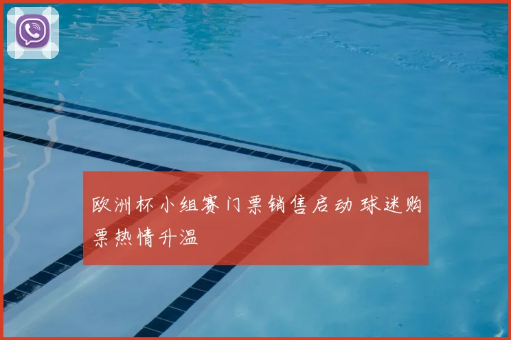 欧洲杯小组赛门票销售启动 球迷购票热情升温