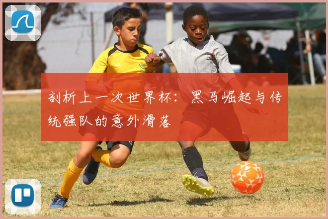 剖析上一次世界杯：黑马崛起与传统强队的意外滑落
