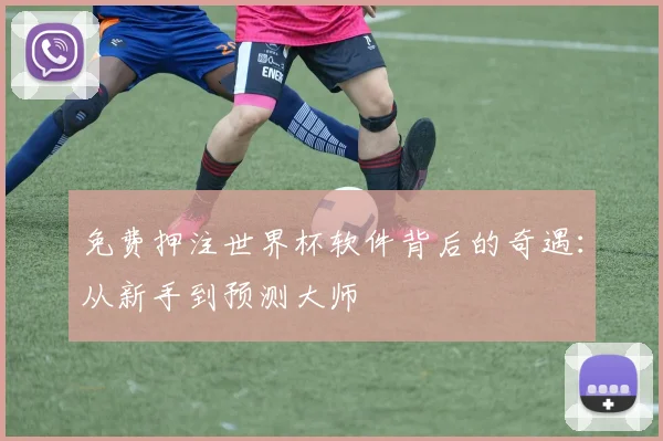 免费押注世界杯软件背后的奇遇：从新手到预测大师