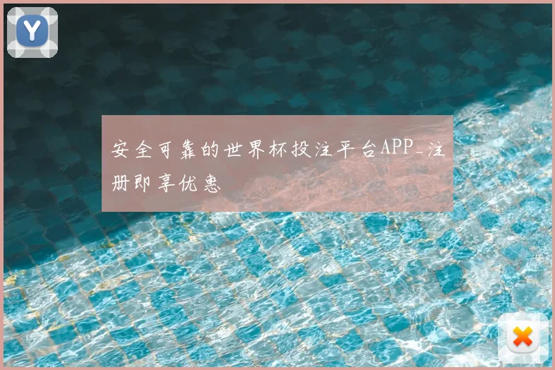 安全可靠的世界杯投注平台APP_注册即享优惠