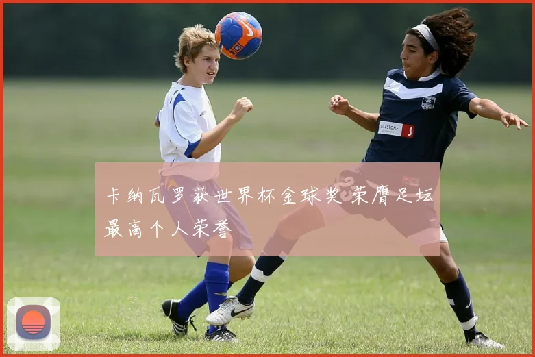 卡纳瓦罗获世界杯金球奖 荣膺足坛最高个人荣誉