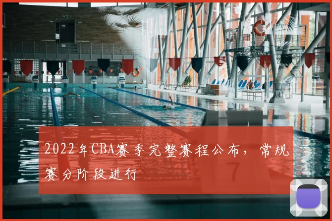 2022年CBA赛季完整赛程公布，常规赛分阶段进行