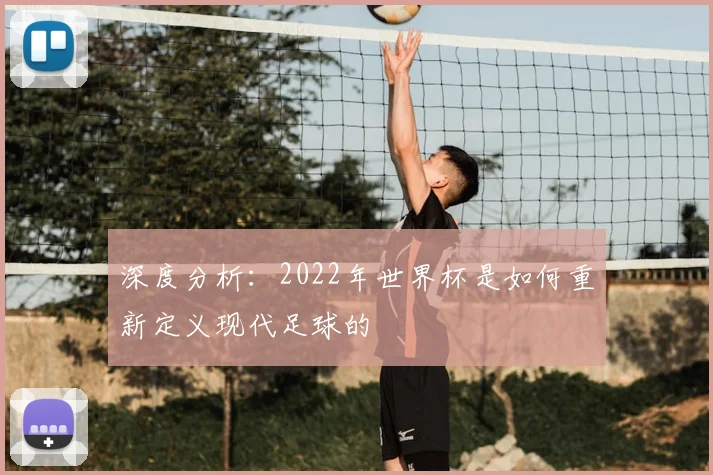 深度分析：2022年世界杯是如何重新定义现代足球的
