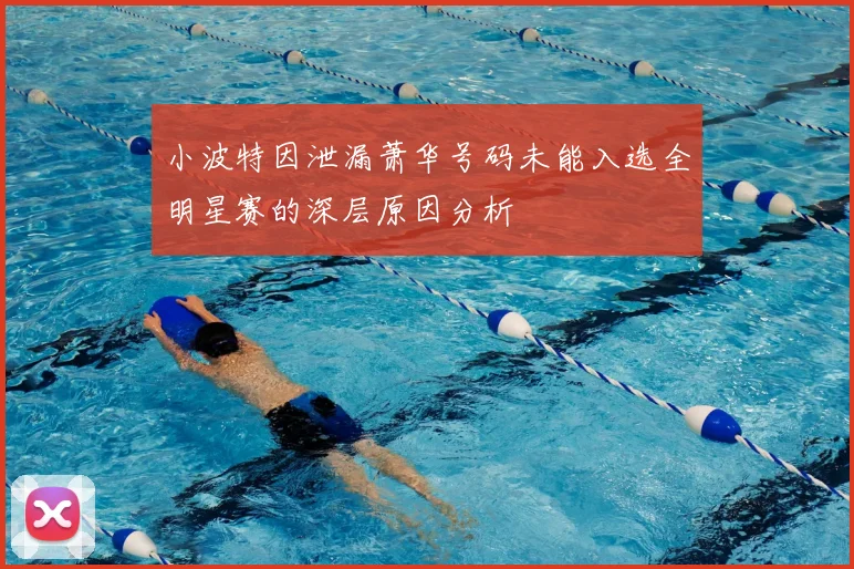 小波特因泄漏萧华号码未能入选全明星赛的深层原因分析