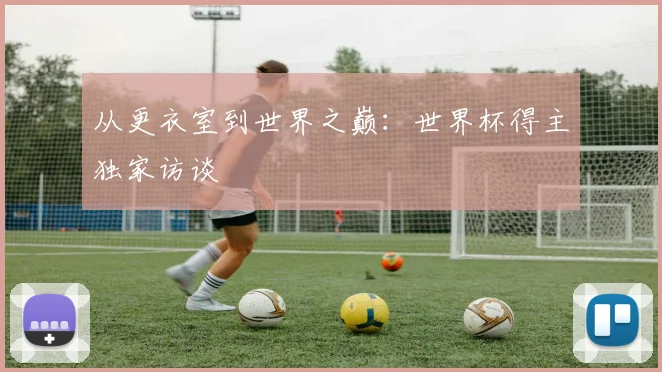 从更衣室到世界之巅：世界杯得主独家访谈