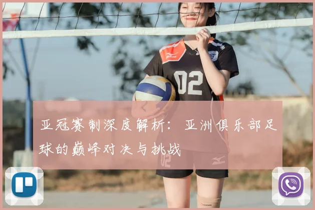 亚冠赛制深度解析：亚洲俱乐部足球的巅峰对决与挑战