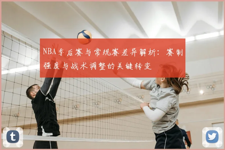NBA季后赛与常规赛差异解析：赛制强度与战术调整的关键转变